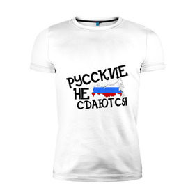 Мужская футболка премиум с принтом Русские не сдаются (2) в Ухте, 92% хлопок, 8% лайкра | приталенный силуэт, круглый вырез ворота, длина до линии бедра, короткий рукав | 