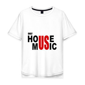 Мужская футболка хлопок Oversize с принтом Only house music в Ухте, 100% хлопок | свободный крой, круглый ворот, “спинка” длиннее передней части | 