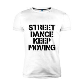 Мужская футболка премиум с принтом Street Dance Keep Moving в Ухте, 92% хлопок, 8% лайкра | приталенный силуэт, круглый вырез ворота, длина до линии бедра, короткий рукав | Тематика изображения на принте: keep moving | street dance keep movingstreet dance | движение | надпись | уличные танцы
