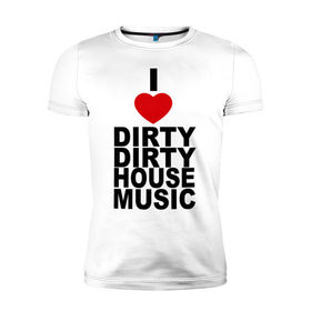 Мужская футболка премиум с принтом I love Dirty House Music в Ухте, 92% хлопок, 8% лайкра | приталенный силуэт, круглый вырез ворота, длина до линии бедра, короткий рукав | Тематика изображения на принте: dirty house | house. хаус | i love | music | tiesto | музыка | я люблю