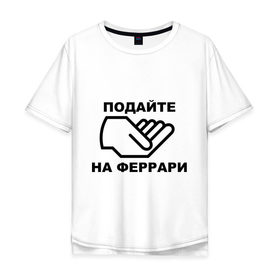 Мужская футболка хлопок Oversize с принтом Подайте на феррари в Ухте, 100% хлопок | свободный крой, круглый ворот, “спинка” длиннее передней части | бедный | богатство | деньги | дорогая | машина | подайте | подаяние | просить | рука | тачка | феррари