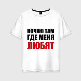 Женская футболка хлопок Oversize с принтом Ночую там где меня любят в Ухте, 100% хлопок | свободный крой, круглый ворот, спущенный рукав, длина до линии бедер
 | где меня любятлюбовь | меня любят | ночевать | ночевка | ночую | ночую там | ночь