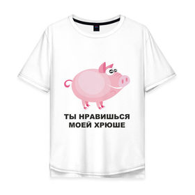 Мужская футболка хлопок Oversize с принтом Ты нравишься моей хрюше в Ухте, 100% хлопок | свободный крой, круглый ворот, “спинка” длиннее передней части | Тематика изображения на принте: 