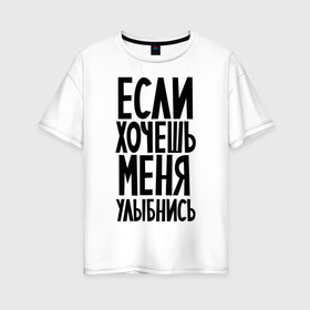 Женская футболка хлопок Oversize с принтом Если хочешь меня улыбнись в Ухте, 100% хлопок | свободный крой, круглый ворот, спущенный рукав, длина до линии бедер
 | афоризмы | если хочешь | если хочешь меня улыбнись | прикольные цитаты | смешная надпись | улыбнись | цитата