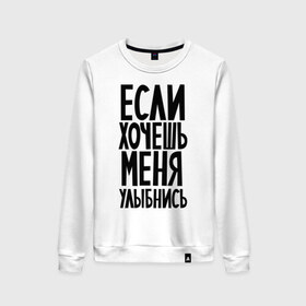 Женский свитшот хлопок с принтом Если хочешь меня улыбнись в Ухте, 100% хлопок | прямой крой, круглый вырез, на манжетах и по низу широкая трикотажная резинка  | афоризмы | если хочешь | если хочешь меня улыбнись | прикольные цитаты | смешная надпись | улыбнись | цитата
