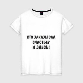 Женская футболка хлопок с принтом Счастье (2) в Ухте, 100% хлопок | прямой крой, круглый вырез горловины, длина до линии бедер, слегка спущенное плечо | заказывать | счастье | я здесь | я счастье