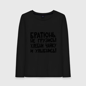 Женский лонгслив хлопок с принтом Братюнь не грузись в Ухте, 100% хлопок |  | братюнь | интернет приколы | не грузись братюнь | павлик | улыбнись | хлебни чайку