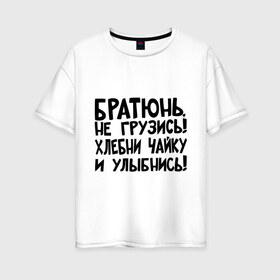 Женская футболка хлопок Oversize с принтом Братюнь не грузись в Ухте, 100% хлопок | свободный крой, круглый ворот, спущенный рукав, длина до линии бедер
 | братюнь | интернет приколы | не грузись братюнь | павлик | улыбнись | хлебни чайку