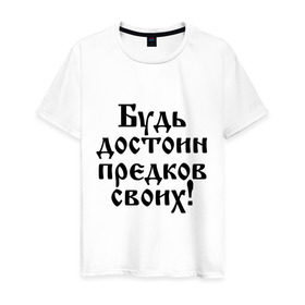 Мужская футболка хлопок с принтом Будь достоин предков своих! в Ухте, 100% хлопок | прямой крой, круглый вырез горловины, длина до линии бедер, слегка спущенное плечо. | Тематика изображения на принте: будь достоин | популярные цитаты | предки | честь