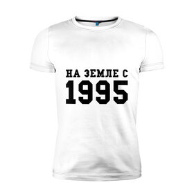 Мужская футболка премиум с принтом На Земле с 1995 в Ухте, 92% хлопок, 8% лайкра | приталенный силуэт, круглый вырез ворота, длина до линии бедра, короткий рукав | Тематика изображения на принте: 1995 | год рождения | на земле