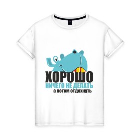 Женская футболка хлопок с принтом Begemot в Ухте, 100% хлопок | прямой крой, круглый вырез горловины, длина до линии бедер, слегка спущенное плечо | а потом отдохнуть | афоризмы | бегемот | работа | работать | хорошо ничего не делать | цитаты