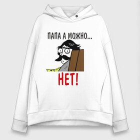Женское худи Oversize хлопок с принтом Папа можно? Нет! в Ухте, френч-терри — 70% хлопок, 30% полиэстер. Мягкий теплый начес внутри —100% хлопок | боковые карманы, эластичные манжеты и нижняя кромка, капюшон на магнитной кнопке | интернет приколы | пап а можно | папа и сын