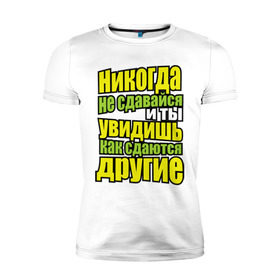 Мужская футболка премиум с принтом Никогда не сдавайся! в Ухте, 92% хлопок, 8% лайкра | приталенный силуэт, круглый вырез ворота, длина до линии бедра, короткий рукав | Тематика изображения на принте: мотивация | никогда не сдавайся | популярные цитаты | философские цитаты