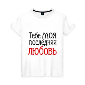 Женская футболка хлопок с принтом тебе моя последняя любовь в Ухте, 100% хлопок | прямой крой, круглый вырез горловины, длина до линии бедер, слегка спущенное плечо | круг | михаил круг | тебе моя последняя любовь | шансон