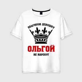 Женская футболка хлопок Oversize с принтом Царские имена (Ольга) в Ухте, 100% хлопок | свободный крой, круглый ворот, спущенный рукав, длина до линии бедер
 | имена | обычную девущку ольгой не нарекут | ольга | ольгой | царские имена