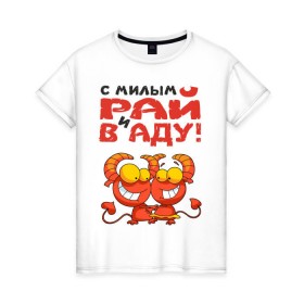 Женская футболка хлопок с принтом С МИЛЫМ РАЙ И В АДУ в Ухте, 100% хлопок | прямой крой, круглый вырез горловины, длина до линии бедер, слегка спущенное плечо | Тематика изображения на принте: 
