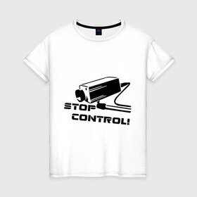 Женская футболка хлопок с принтом Stop control (нет контролю) в Ухте, 100% хлопок | прямой крой, круглый вырез горловины, длина до линии бедер, слегка спущенное плечо | stop control | видеокамера | камера | камера наблюдения | нет контроля
