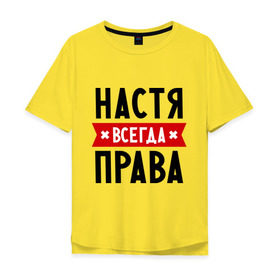 Мужская футболка хлопок Oversize с принтом Настя всегда права в Ухте, 100% хлопок | свободный крой, круглый ворот, “спинка” длиннее передней части | nastya | анастасия | ася | женское имя | имена | прикольные надписи