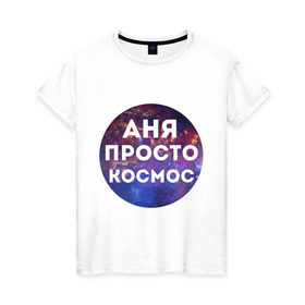 Женская футболка хлопок с принтом Аня просто космос в Ухте, 100% хлопок | прямой крой, круглый вырез горловины, длина до линии бедер, слегка спущенное плечо | annaname | анна | аня | имена | имя | интернет приколы | космическая тема | космос | просто космос
