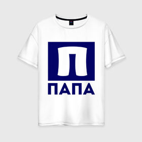 Женская футболка хлопок Oversize с принтом Папа- П в Ухте, 100% хлопок | свободный крой, круглый ворот, спущенный рукав, длина до линии бедер
 | для семьи | комплект семейный | папа | семейные