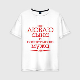 Женская футболка хлопок Oversize с принтом Люблю сына и воспитываю мужа в Ухте, 100% хлопок | свободный крой, круглый ворот, спущенный рукав, длина до линии бедер
 | воспитываю мужа | для семьи | комплект семейный | люблю сына | семейные