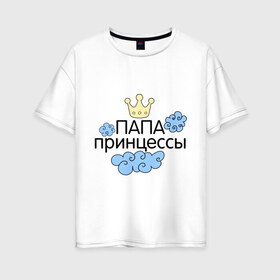 Женская футболка хлопок Oversize с принтом Папа принцессы в Ухте, 100% хлопок | свободный крой, круглый ворот, спущенный рукав, длина до линии бедер
 | для семьи | комплект семейный | семейные