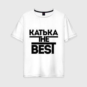 Женская футболка хлопок Oversize Катька the best: в Ухте, 100% хлопок | свободный крой, круглый ворот, спущенный рукав, длина до линии бедер
 | екатерина | женское имя | имена | катюха | катя | лучшая