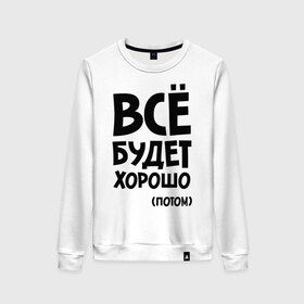 Женский свитшот хлопок с принтом Всё будет хорошо. Потом в Ухте, 100% хлопок | прямой крой, круглый вырез, на манжетах и по низу широкая трикотажная резинка  | всё будет | всё будет хорошо | всё будет хорошо потом | хорошо