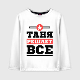 Детский лонгслив хлопок с принтом Таня решает все в Ухте, 100% хлопок | круглый вырез горловины, полуприлегающий силуэт, длина до линии бедер | tanya | женское имя | имена | имя | татьяна