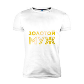 Мужская футболка премиум с принтом Золотой муж. золото в Ухте, 92% хлопок, 8% лайкра | приталенный силуэт, круглый вырез ворота, длина до линии бедра, короткий рукав | для молодоженов | для молодых | для мужа | золотой муж | молодоженам | муж