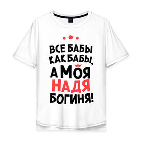 Мужская футболка хлопок Oversize с принтом Надя - богиня! в Ухте, 100% хлопок | свободный крой, круглый ворот, “спинка” длиннее передней части | nadya | а моя надя богиня | все  бабы как бабы | женские имена | имена | имена девушек | имя | мария | надежда