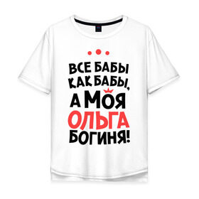 Мужская футболка хлопок Oversize с принтом Ольга - богиня! в Ухте, 100% хлопок | свободный крой, круглый ворот, “спинка” длиннее передней части | Тематика изображения на принте: olya | а моя ольга богиня | все  бабы как бабы | женские имена | имена | имена девушек | имя | мария | оля