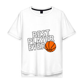 Мужская футболка хлопок Oversize с принтом Best player ever.(Лучший игрок всех времен) в Ухте, 100% хлопок | свободный крой, круглый ворот, “спинка” длиннее передней части | basketball | мяч