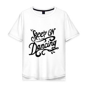 Мужская футболка хлопок Oversize с принтом Keep on dancing в Ухте, 100% хлопок | свободный крой, круглый ворот, “спинка” длиннее передней части | keep on dancing | для клуба | клубные | танцуй | танцы