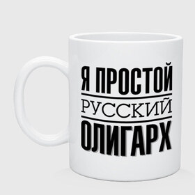 Кружка с принтом Я простой олигарх в Ухте, керамика | объем — 330 мл, диаметр — 80 мм. Принт наносится на бока кружки, можно сделать два разных изображения | деньги | олигарх | простой | русский | я богат