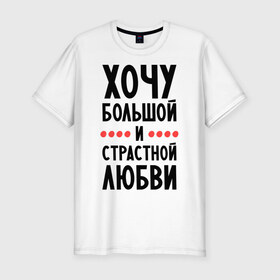 Мужская футболка премиум с принтом Хочу любви в Ухте, 92% хлопок, 8% лайкра | приталенный силуэт, круглый вырез ворота, длина до линии бедра, короткий рукав | 