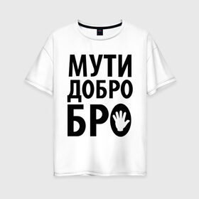 Женская футболка хлопок Oversize Мути добро бро: в Ухте, 100% хлопок | свободный крой, круглый ворот, спущенный рукав, длина до линии бедер
 | media | прикольные надписи | цитаты