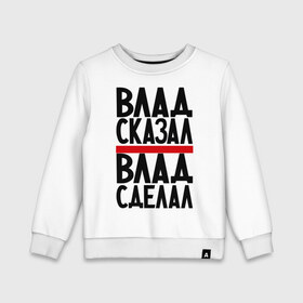 Детский свитшот хлопок с принтом Влад сказал в Ухте, 100% хлопок | круглый вырез горловины, эластичные манжеты, пояс и воротник | влад сделал | влад сказал | влад слово | имена