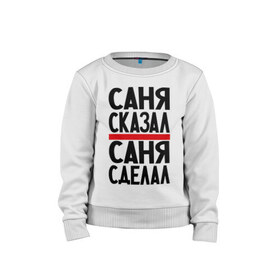 Детский свитшот хлопок с принтом Саня сказал в Ухте, 100% хлопок | круглый вырез горловины, эластичные манжеты, пояс и воротник | имена | саня сделал | саня сказал | саня слово