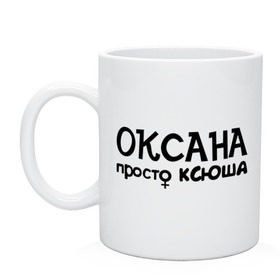 Кружка с принтом Оксана, просто Ксюша в Ухте, керамика | объем — 330 мл, диаметр — 80 мм. Принт наносится на бока кружки, можно сделать два разных изображения | девушкам | женские имена | имена | ксюша | оксана