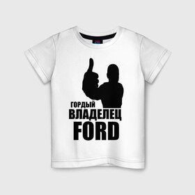 Детская футболка хлопок с принтом Гордый владелец Ford в Ухте, 100% хлопок | круглый вырез горловины, полуприлегающий силуэт, длина до линии бедер | ford | автомобильные | гонки | гордый владелец | гордый владелец ford | машины | тачки
