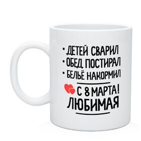 Кружка с принтом С 8 марта, любимая! в Ухте, керамика | объем — 330 мл, диаметр — 80 мм. Принт наносится на бока кружки, можно сделать два разных изображения | белье накормил | детей сварил | обед постирал | подарок жене на 8 марта | подарок на 8 марта | с 8 марта любимая