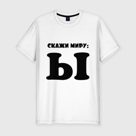 Мужская футболка премиум с принтом Скажи миры: Ы в Ухте, 92% хлопок, 8% лайкра | приталенный силуэт, круглый вырез ворота, длина до линии бедра, короткий рукав | о жизни | прикольные надписи | скажи миры | ы