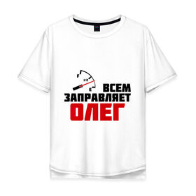 Мужская футболка хлопок Oversize с принтом Заправляет Олег в Ухте, 100% хлопок | свободный крой, круглый ворот, “спинка” длиннее передней части | гонки | заправляет олег | имена | олег | тачки