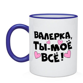 Кружка двухцветная с принтом Валерка, ты-моё всё! в Ухте, керамика | объем — 330 мл, диаметр — 80 мм. Цветная ручка и кайма сверху, в некоторых цветах — вся внутренняя часть | валерка | имена | имена любимых парней | ты моё всё