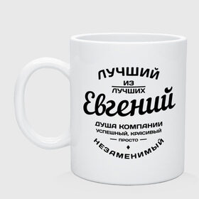 Кружка с принтом Евгений лучший в Ухте, керамика | объем — 330 мл, диаметр — 80 мм. Принт наносится на бока кружки, можно сделать два разных изображения | Тематика изображения на принте: душа | евгений | женя | компания | красивый | лучший | незаменимый | успешный