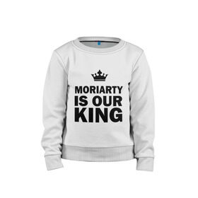 Детский свитшот хлопок с принтом Moriarty is our king в Ухте, 100% хлопок | круглый вырез горловины, эластичные манжеты, пояс и воротник | Тематика изображения на принте: king | moriarty | our | король | мориарти | наш