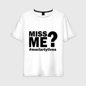 Женская футболка хлопок Oversize с принтом Miss me? Moriarty в Ухте, 100% хлопок | свободный крой, круглый ворот, спущенный рукав, длина до линии бедер
 | Тематика изображения на принте: lives | me | miss | moriarty | жив | мне | мориарти | скучал | хештег | хэштег
