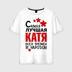 Женская футболка хлопок Oversize с принтом Самая лучшая Катя в Ухте, 100% хлопок | свободный крой, круглый ворот, спущенный рукав, длина до линии бедер
 | времен | екатерина | катерина | катя | лучшая | народов | самая