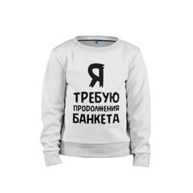 Детский свитшот хлопок с принтом Я требую продолжения банкета в Ухте, 100% хлопок | круглый вырез горловины, эластичные манжеты, пояс и воротник | банкет | иван васильевич | меняет профессию | продолжение | цитата